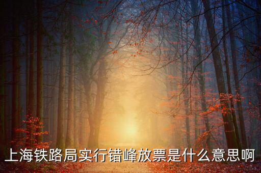 上海鐵路局實(shí)行錯峰放票是什么意思啊