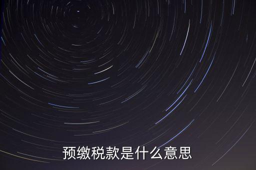 分期預(yù)繳稅款什么意思，企業(yè)所得稅那個按年計(jì)征分期預(yù)繳什么意思啊請?jiān)敿?xì)解釋什么時(shí)