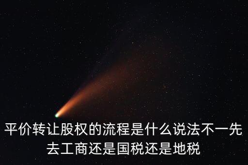 平價轉(zhuǎn)讓股權的流程是什么說法不一先去工商還是國稅還是地稅