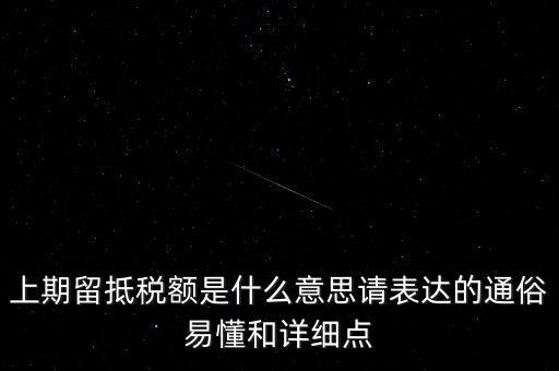 上期留抵稅額是什么意思請(qǐng)表達(dá)的通俗易懂和詳細(xì)點(diǎn)