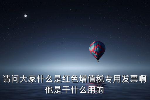 紅字專用發(fā)票是什么，請(qǐng)問(wèn)大家什么是紅色增值稅專用發(fā)票啊他是干什么用的
