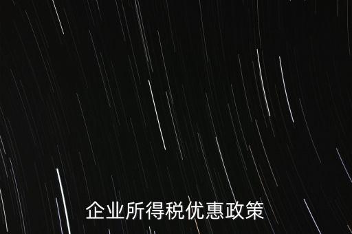 企業(yè)所得稅有什么稅收優(yōu)惠，企業(yè)所得稅優(yōu)惠政策