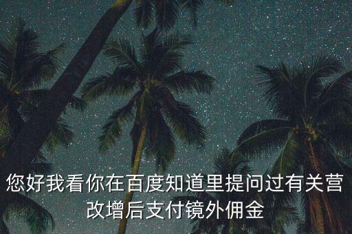營改增后付傭金需要交什么稅，您好我看你在百度知道里提問過有關營改增后支付鏡外傭金