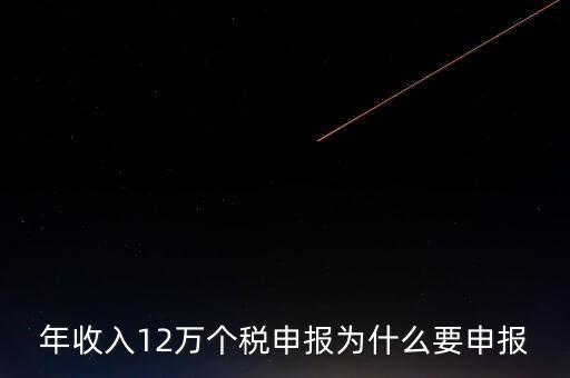 稅務(wù)12萬為什么申報，年收入12萬個稅申報為什么要申報