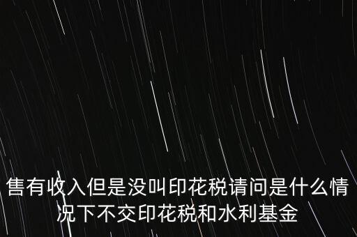 什么情況下不用交水利基金，什么情況下不用交水利建設(shè)基金和印花稅