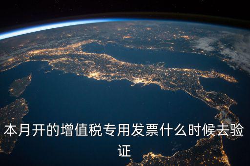 增值稅專用發(fā)票什么時(shí)候認(rèn)證，增值稅發(fā)票一般在幾號(hào)左右之后認(rèn)證最好