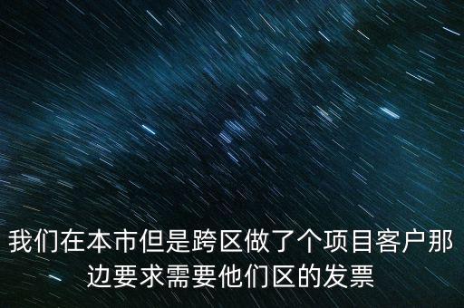 我們在本市但是跨區(qū)做了個(gè)項(xiàng)目客戶那邊要求需要他們區(qū)的發(fā)票