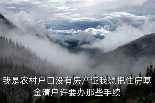 我是農村戶口沒有房產證我想把住房基金清戶許要辦那些手續(xù)