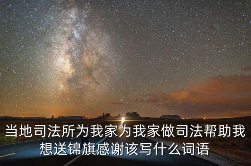當地司法所為我家為我家做司法幫助我想送錦旗感謝該寫什么詞語