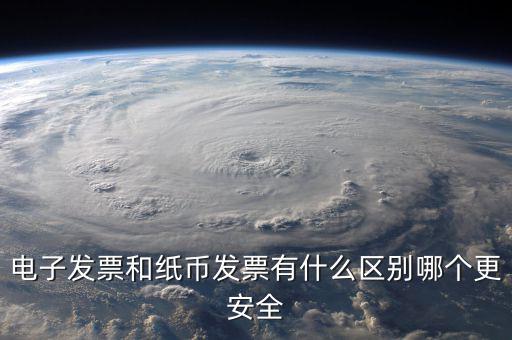 電孑發(fā)票什么意思，電子發(fā)票和紙幣發(fā)票有什么區(qū)別哪個更安全