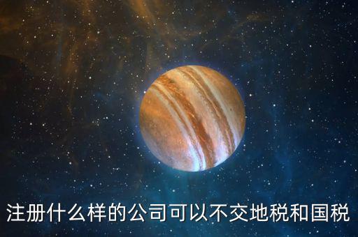 什么企業(yè)不用辦地稅，什么樣的企業(yè)可以不交地稅