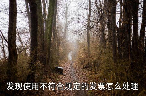 發(fā)現使用不符合規(guī)定的發(fā)票怎么處理