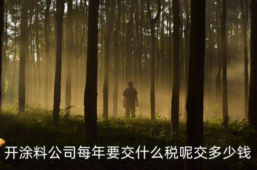 開(kāi)涂料公司每年要交什么稅呢交多少錢