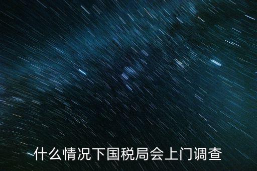 什么情況下國(guó)稅局會(huì)上門調(diào)查