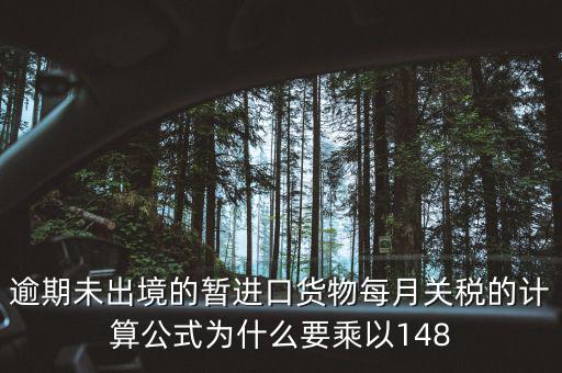 暫收貨款為什么要算稅，逾期未出境的暫進口貨物每月關(guān)稅的計算公式為什么要乘以148