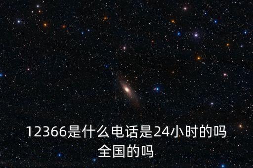 12366是什么電話是24小時(shí)的嗎全國的嗎