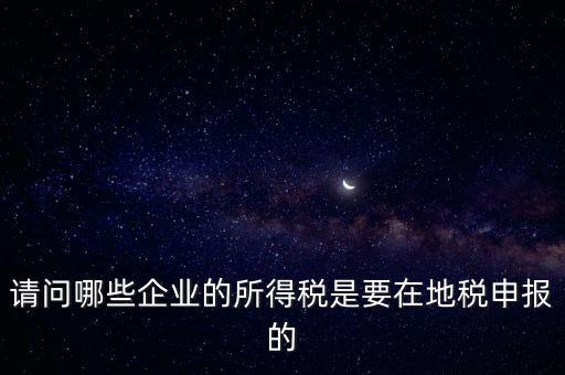 地稅部門收什么企業(yè)所得稅，什么樣的企業(yè)的企業(yè)所得稅去地稅繳納