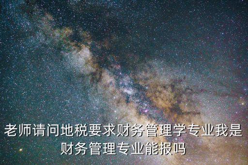老師請(qǐng)問地稅要求財(cái)務(wù)管理學(xué)專業(yè)我是財(cái)務(wù)管理專業(yè)能報(bào)嗎