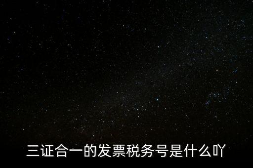 三證合一的稅務(wù)是什么意思，三證合一 一照一碼登記信息已推送到稅務(wù)機關(guān)什么意思
