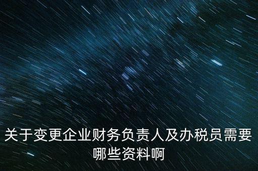 關于變更企業(yè)財務負責人及辦稅員需要哪些資料啊
