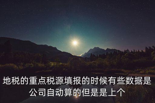 地稅的重點稅源填報的時候有些數據是公司自動算的但是是上個