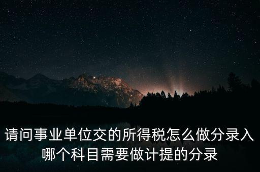 請問事業(yè)單位交的所得稅怎么做分錄入哪個(gè)科目需要做計(jì)提的分錄