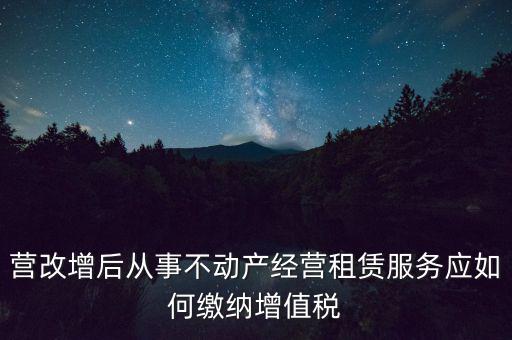 營(yíng)改增后處置不動(dòng)產(chǎn)交什么稅，營(yíng)改增后不動(dòng)產(chǎn)租賃交什么稅