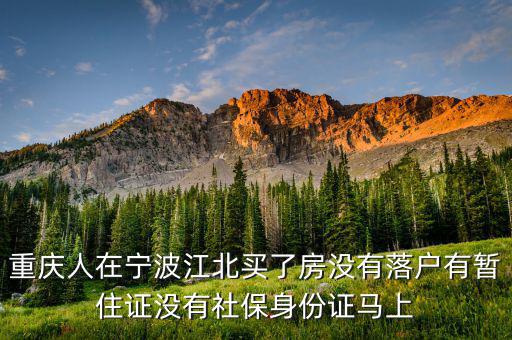 重慶人在寧波江北買了房沒有落戶有暫住證沒有社保身份證馬上