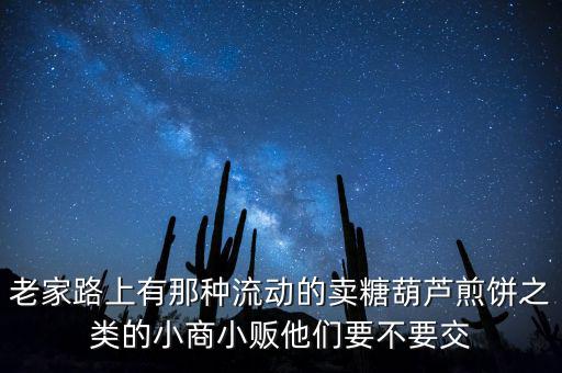 流動性小商販繳什么稅，老家路上有那種流動的賣糖葫蘆煎餅之類的小商小販他們要不要交