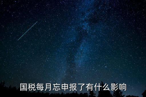 國稅每月忘申報(bào)了有什么影響