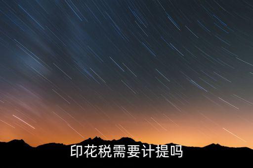 為什么印花稅不用計提，印花稅需要計提嗎
