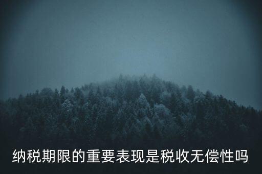 納稅期限期是稅收什么在時間上的表現(xiàn)，納稅期限體現(xiàn)了稅收的什么性
