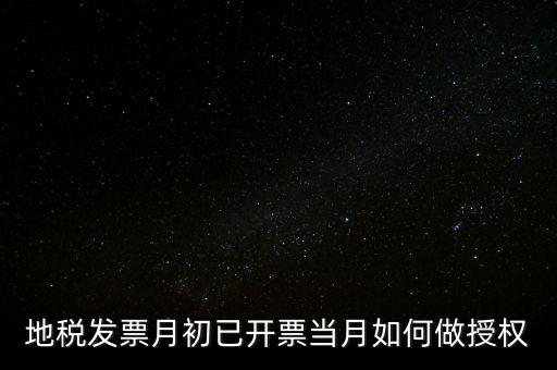 地稅授權(quán)是什么意思，地稅發(fā)票月初已開(kāi)票當(dāng)月如何做授權(quán)