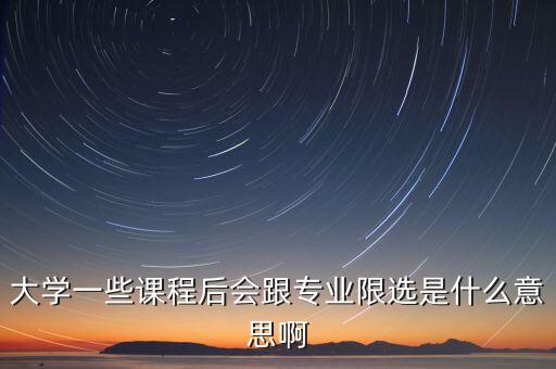 限選三項什么意思，大學一些課程后會跟專業(yè)限選是什么意思啊