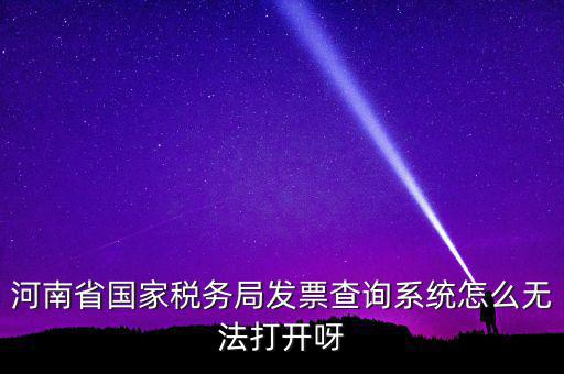 河南省國(guó)家稅務(wù)局發(fā)票查詢(xún)系統(tǒng)怎么無(wú)法打開(kāi)呀