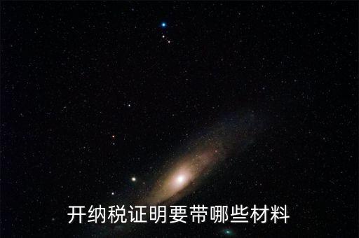 打納稅證明需要什么資料，去稅務(wù)局辦理去年的納稅證明需要帶什么資料呀