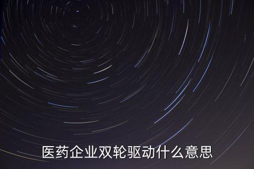 稅務(wù)績效管理雙輪驅(qū)動是什么，醫(yī)藥企業(yè)雙輪驅(qū)動什么意思