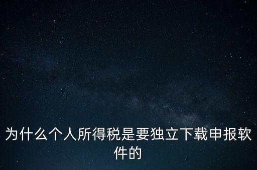 為什么個(gè)稅要自己申報(bào)，為什么個(gè)人所得稅是要獨(dú)立下載申報(bào)軟件的