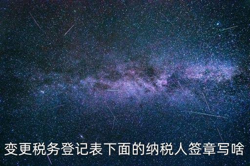 城建稅申報(bào)的納稅人簽章填什么，變更稅務(wù)登記表下面的納稅人簽章寫啥