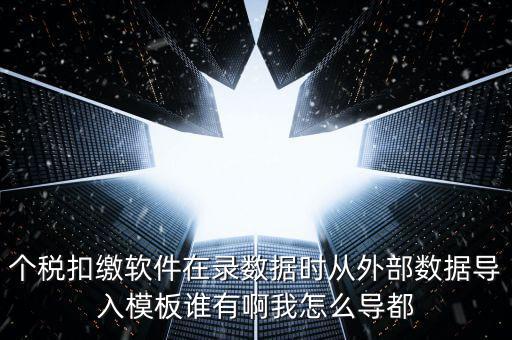 個(gè)稅扣繳軟件在錄數(shù)據(jù)時(shí)從外部數(shù)據(jù)導(dǎo)入模板誰有啊我怎么導(dǎo)都