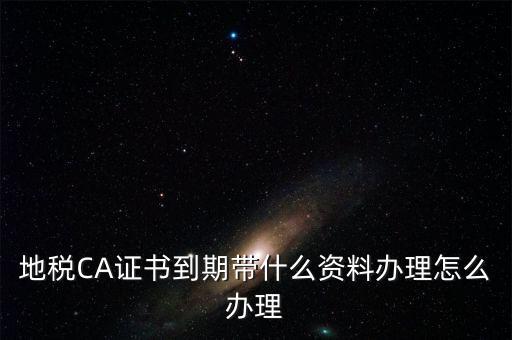 地稅ca帶什么資料，去地稅辦理CA證書需要帶什么資料