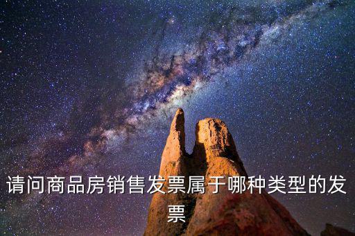請(qǐng)問(wèn)商品房銷(xiāo)售發(fā)票屬于哪種類(lèi)型的發(fā)票