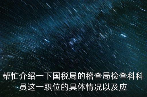稽查局審理是做什么的，幫忙介紹一下國稅局的稽查局檢查科科員這一職位的具體情況以及應(yīng)