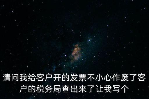 請(qǐng)問(wèn)我給客戶開的發(fā)票不小心作廢了客戶的稅務(wù)局查出來(lái)了讓我寫個(gè)