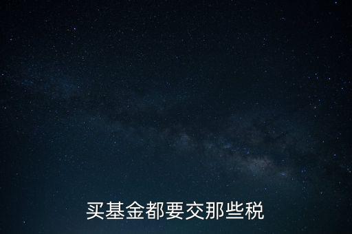 買(mǎi)基金都要交那些稅