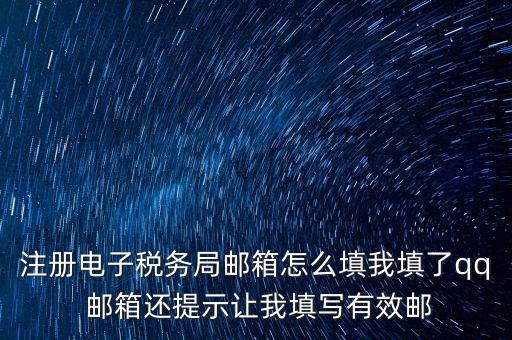 注冊電子稅務(wù)局是什么意思，注冊電子稅務(wù)局郵箱怎么填我填了qq 郵箱還提示讓我填寫有效郵