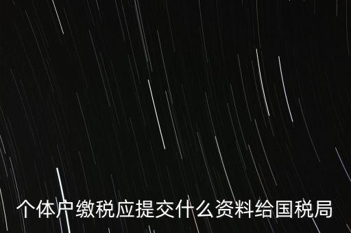 個體戶報稅都報什么資料，個體戶繳稅應(yīng)提交什么資料給國稅局