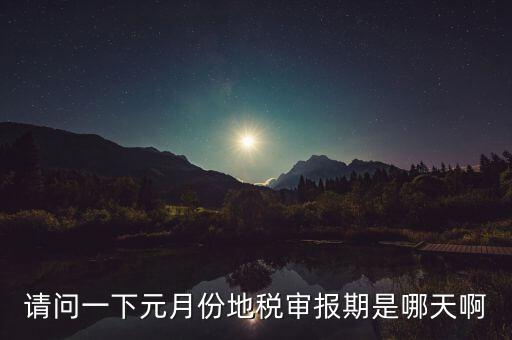 請(qǐng)問(wèn)一下元月份地稅審報(bào)期是哪天啊