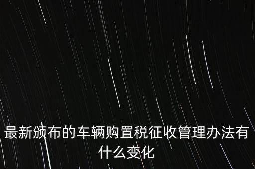 購(gòu)置稅什么改革，將減征16升及以下小排量乘用車車輛購(gòu)置稅的政策延長(zhǎng)至2010年底