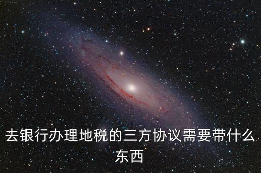 地稅簽三方 需要帶什么，您好我想問下去地稅局領(lǐng)取三方協(xié)議需要帶什么資料謝謝